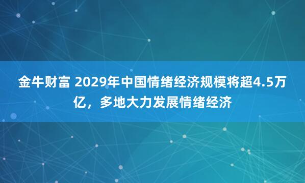 金牛财富 2029年中国情绪经济规模将超4.5万亿，多地大力发展情绪经济