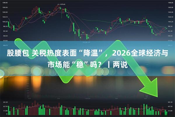 股腰包 关税热度表面“降温”，2026全球经济与市场能“稳”吗？丨两说