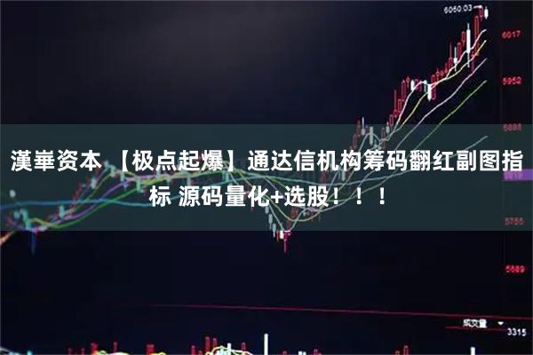 漢崋资本 【极点起爆】通达信机构筹码翻红副图指标 源码量化+选股！！！
