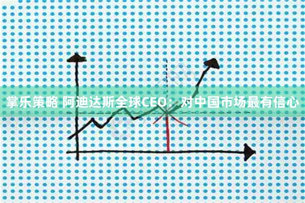 掌乐策略 阿迪达斯全球CEO：对中国市场最有信心