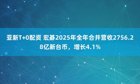 亚新T+0配资 宏碁2025年全年合并营收2756.28亿新台币，增长4.1%