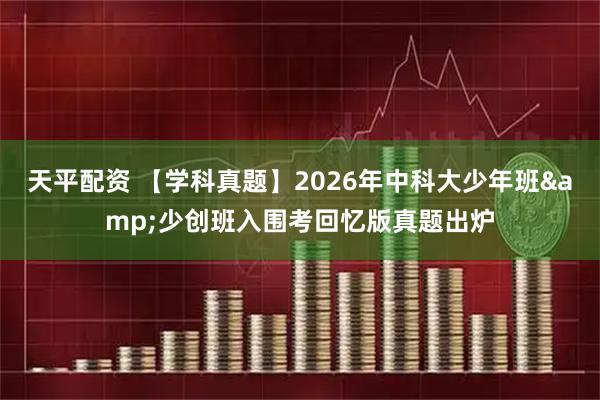 天平配资 【学科真题】2026年中科大少年班&少创班入围考回忆版真题出炉