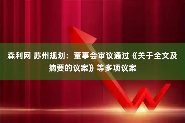 森利网 苏州规划：董事会审议通过《关于全文及摘要的议案》等多项议案