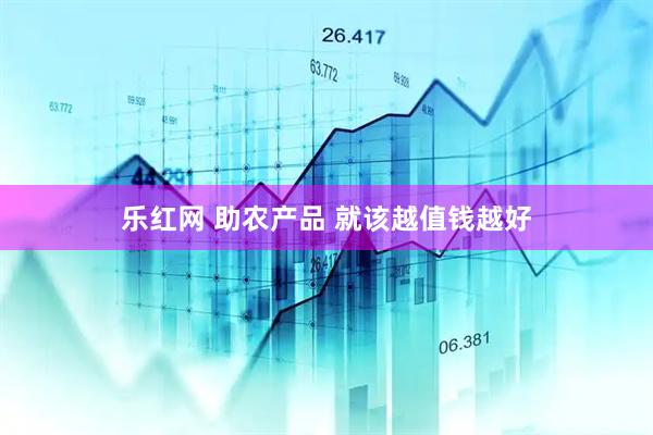 乐红网 助农产品 就该越值钱越好
