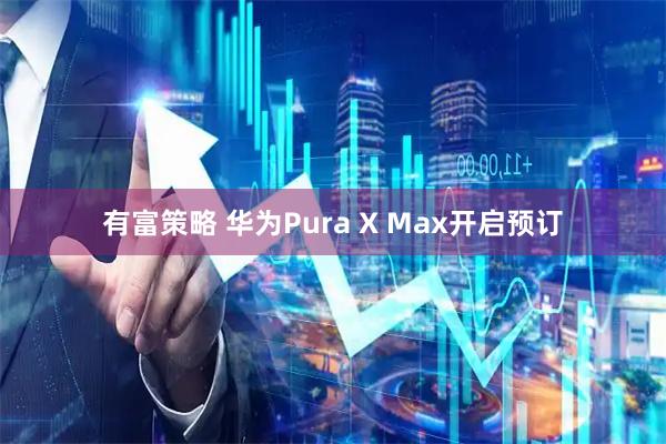 有富策略 华为Pura X Max开启预订