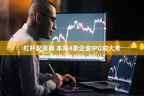 杠杆配资网 本周4家企业IPO迎大考