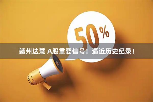 赣州达慧 A股重要信号！逼近历史纪录！