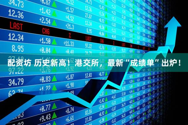 配资坊 历史新高！港交所，最新“成绩单”出炉！