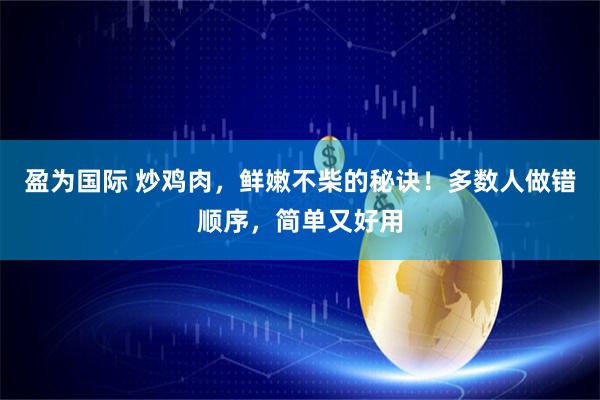盈为国际 炒鸡肉，鲜嫩不柴的秘诀！多数人做错顺序，简单又好用