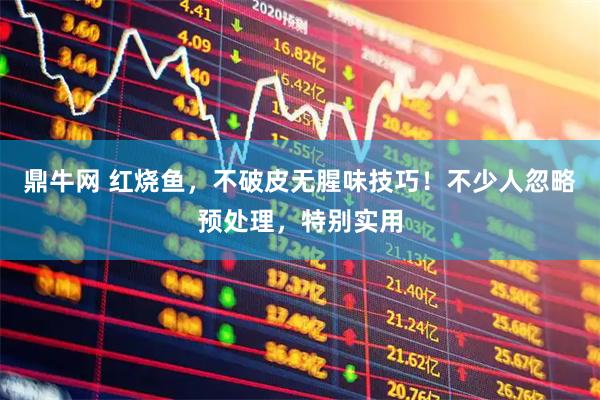 鼎牛网 红烧鱼，不破皮无腥味技巧！不少人忽略预处理，特别实用