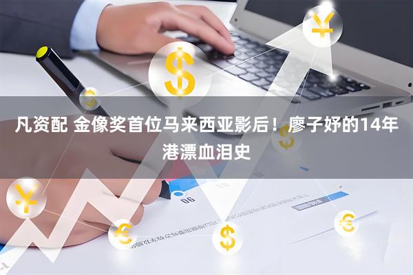 凡资配 金像奖首位马来西亚影后！廖子妤的14年港漂血泪史