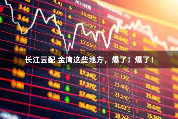 长江云配 金湾这些地方，爆了！爆了！