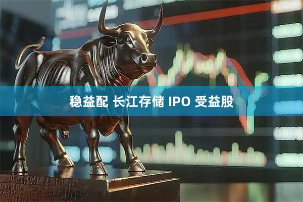 稳益配 长江存储 IPO 受益股