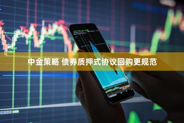 中金策略 债券质押式协议回购更规范