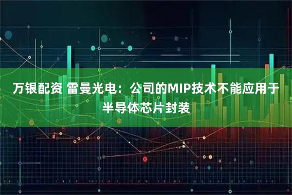 万银配资 雷曼光电：公司的MIP技术不能应用于半导体芯片封装