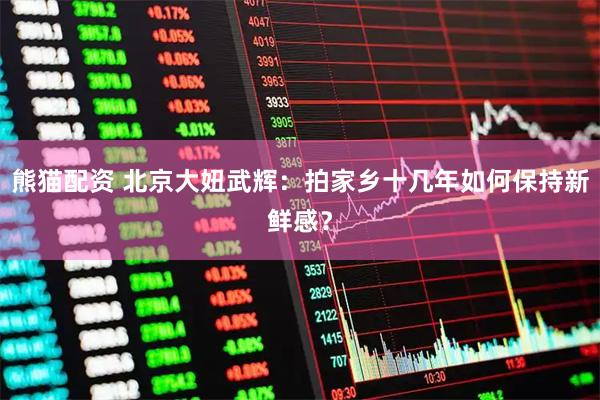熊猫配资 北京大妞武辉：拍家乡十几年如何保持新鲜感？