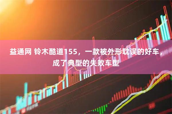 益通网 铃木酷道155，一款被外形耽误的好车，成了典型的失败车型