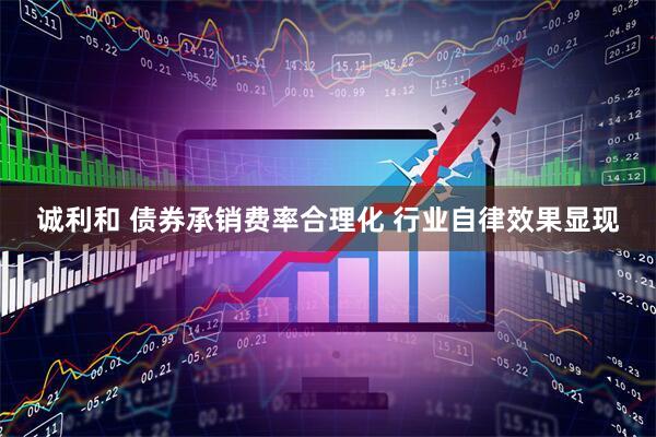 诚利和 债券承销费率合理化 行业自律效果显现